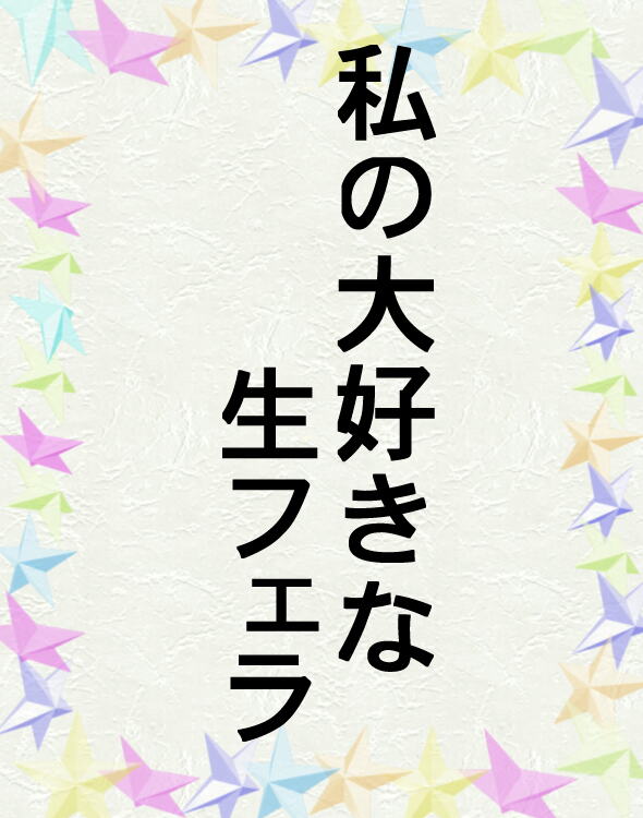 長編官能小説私の大好きな生フェラ